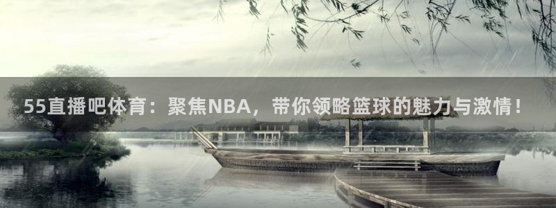 乐球直播网站在线观看：55直播吧体育：聚焦NBA，带你领略篮球的魅力与激情！