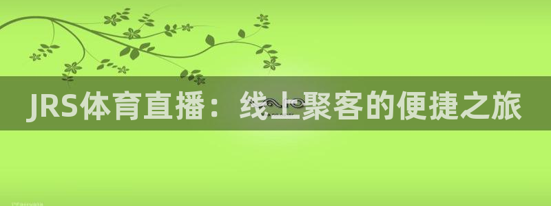 乐球直播免费观看高清版视频：JRS体育直播：线上聚客的便捷之旅